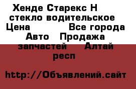 Хенде Старекс Н1 1999 стекло водительское › Цена ­ 2 500 - Все города Авто » Продажа запчастей   . Алтай респ.